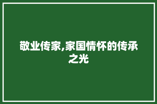 敬业传家,家国情怀的传承之光