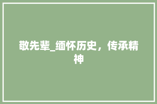 敬先辈_缅怀历史，传承精神 演讲稿范文