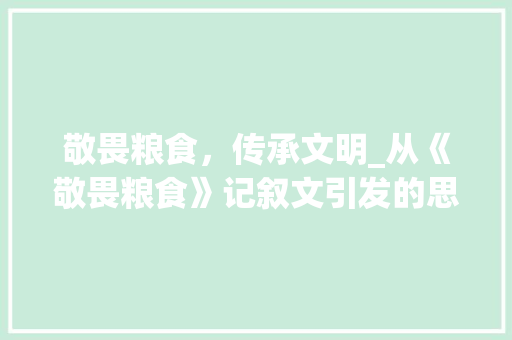 敬畏粮食，传承文明_从《敬畏粮食》记叙文引发的思考