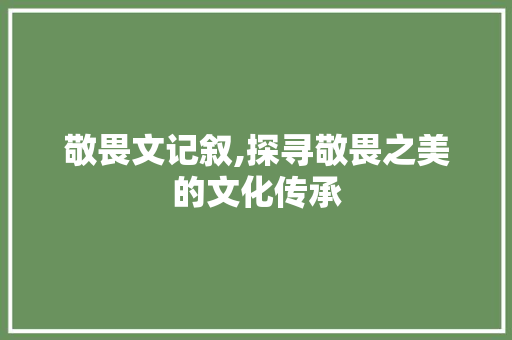 敬畏文记叙,探寻敬畏之美的文化传承