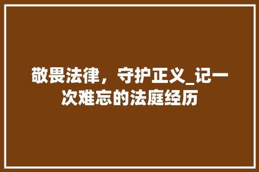 敬畏法律，守护正义_记一次难忘的法庭经历