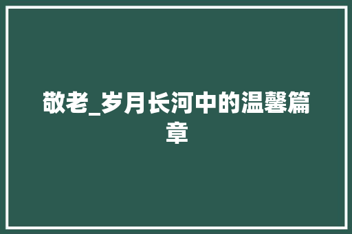 敬老_岁月长河中的温馨篇章