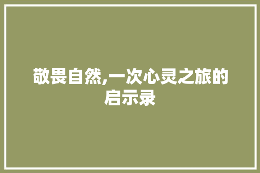 敬畏自然,一次心灵之旅的启示录