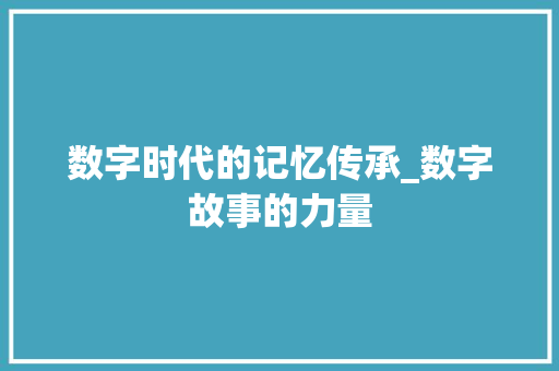 数字时代的记忆传承_数字故事的力量