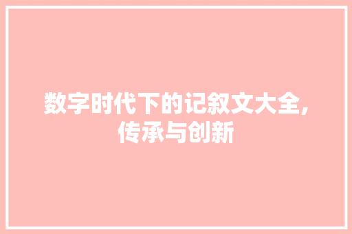 数字时代下的记叙文大全,传承与创新