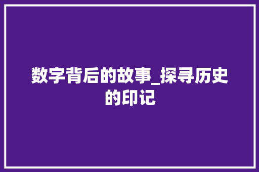 数字背后的故事_探寻历史的印记