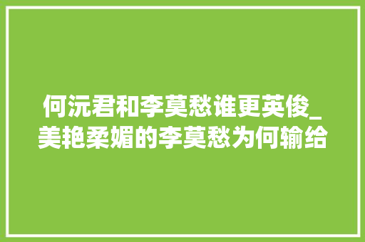 何沅君和李莫愁谁更英俊_美艳柔媚的李莫愁为何输给了何沅君留不住陆展元