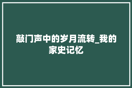 敲门声中的岁月流转_我的家史记忆