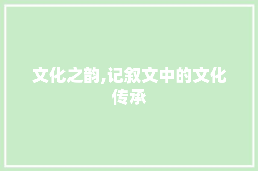 文化之韵,记叙文中的文化传承