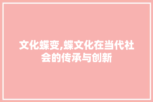 文化蝶变,蝶文化在当代社会的传承与创新