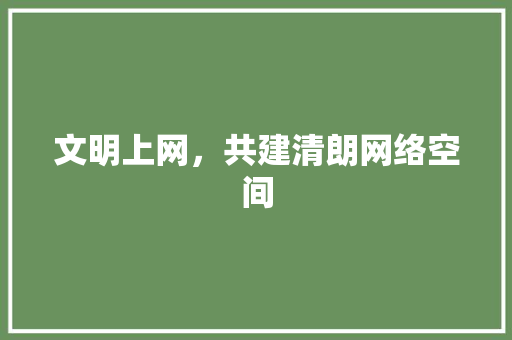 文明上网，共建清朗网络空间