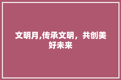 文明月,传承文明，共创美好未来