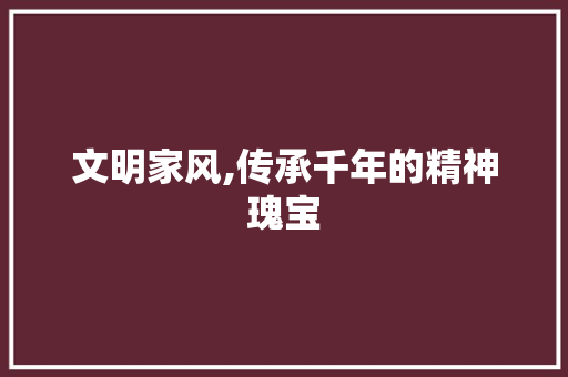 文明家风,传承千年的精神瑰宝 论文范文