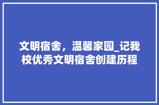 文明宿舍，温馨家园_记我校优秀文明宿舍创建历程