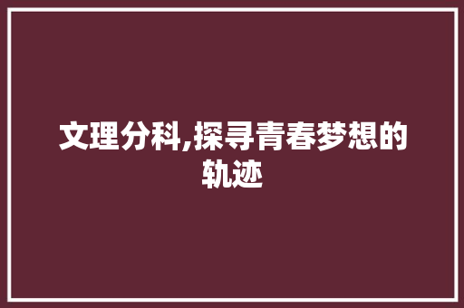 文理分科,探寻青春梦想的轨迹