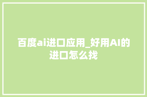 百度ai进口应用_好用AI的进口怎么找