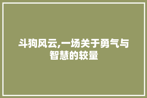 斗狗风云,一场关于勇气与智慧的较量