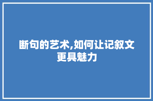 断句的艺术,如何让记叙文更具魅力