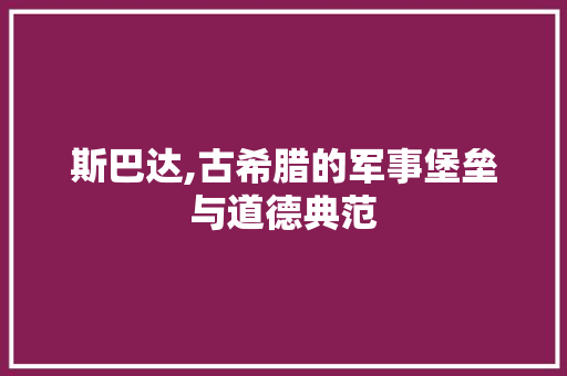 斯巴达,古希腊的军事堡垒与道德典范