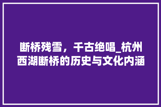 断桥残雪，千古绝唱_杭州西湖断桥的历史与文化内涵