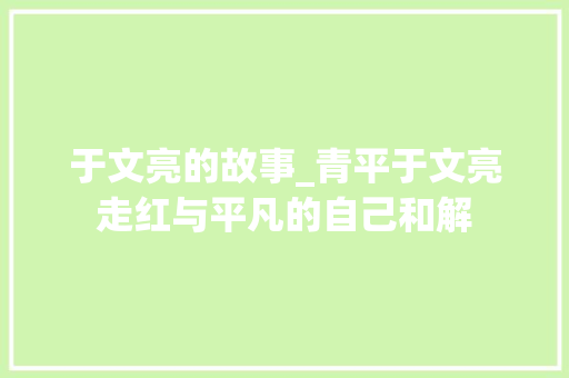 于文亮的故事_青平于文亮走红与平凡的自己和解 生活范文