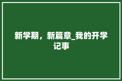 新学期，新篇章_我的开学记事 求职信范文