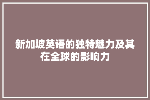 新加坡英语的独特魅力及其在全球的影响力