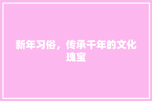 新年习俗，传承千年的文化瑰宝