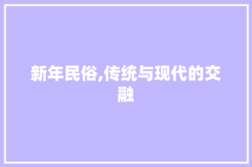 新年民俗,传统与现代的交融 演讲稿范文