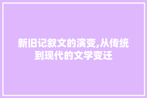 新旧记叙文的演变,从传统到现代的文学变迁