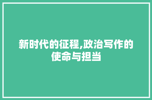 新时代的征程,政治写作的使命与担当