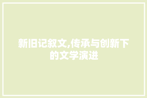 新旧记叙文,传承与创新下的文学演进