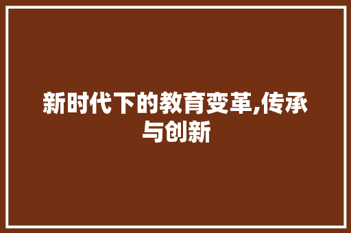 新时代下的教育变革,传承与创新 申请书范文