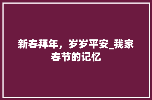 新春拜年，岁岁平安_我家春节的记忆