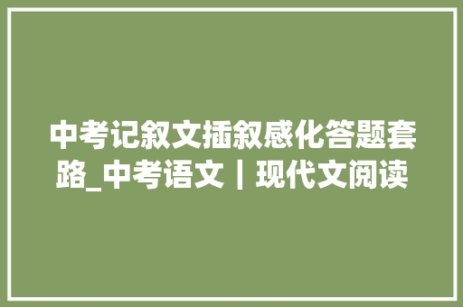 中考记叙文插叙感化答题套路_中考语文｜现代文阅读必备答题公式6分析插叙的浸染