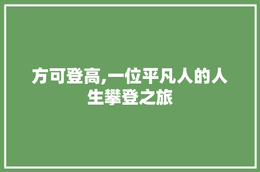 方可登高,一位平凡人的人生攀登之旅