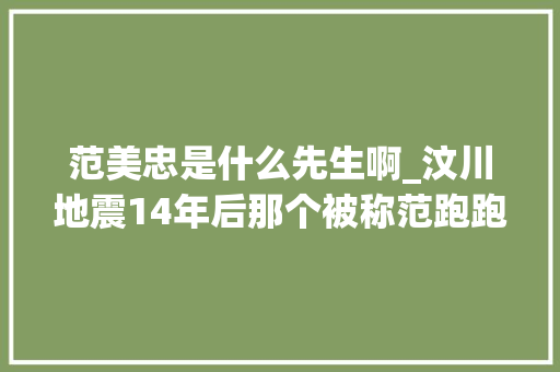 范美忠是什么先生啊_汶川地震14年后那个被称范跑跑的师长教师如今过得怎么样