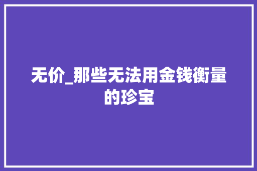 无价_那些无法用金钱衡量的珍宝