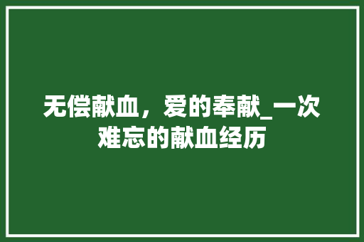 无偿献血，爱的奉献_一次难忘的献血经历