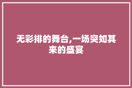 无彩排的舞台,一场突如其来的盛宴