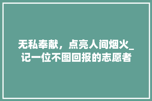 无私奉献，点亮人间烟火_记一位不图回报的志愿者