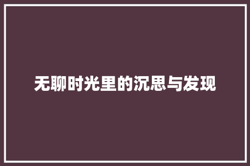 无聊时光里的沉思与发现 商务邮件范文