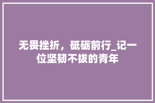 无畏挫折，砥砺前行_记一位坚韧不拔的青年