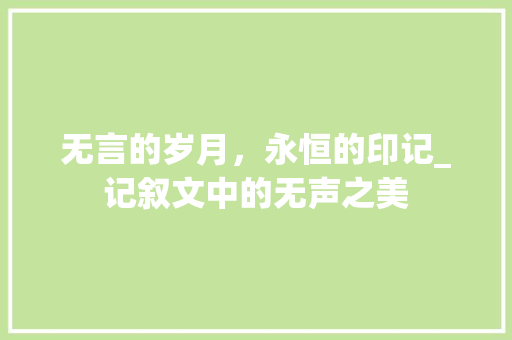 无言的岁月，永恒的印记_记叙文中的无声之美