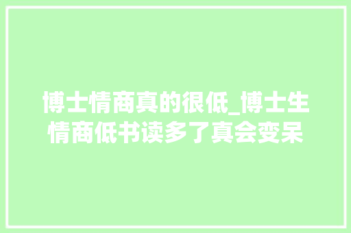 博士情商真的很低_博士生情商低书读多了真会变呆