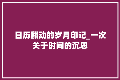 日历翻动的岁月印记_一次关于时间的沉思