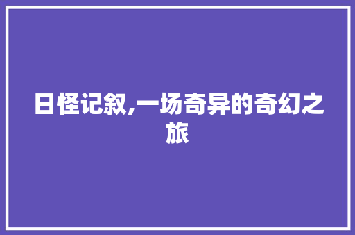 日怪记叙,一场奇异的奇幻之旅