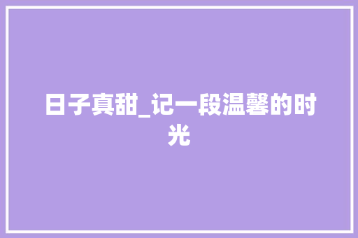 日子真甜_记一段温馨的时光