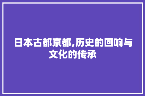 日本古都京都,历史的回响与文化的传承