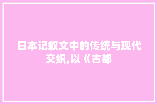 日本记叙文中的传统与现代交织,以《古都